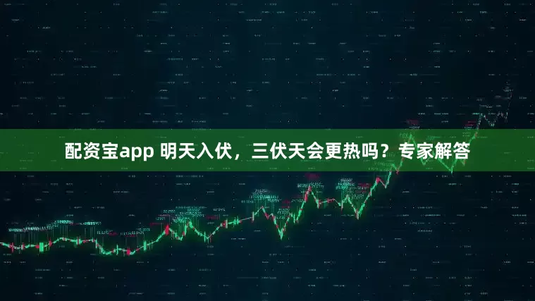 配资宝app 明天入伏，三伏天会更热吗？专家解答