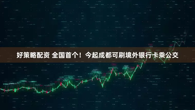 好策略配资 全国首个！今起成都可刷境外银行卡乘公交