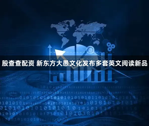 股查查配资 新东方大愚文化发布多套英文阅读新品