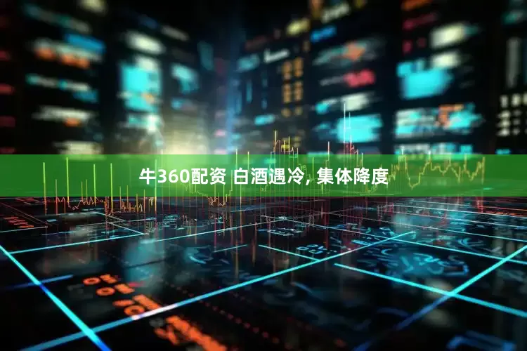 牛360配资 白酒遇冷, 集体降度