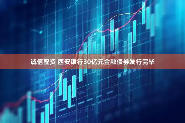 诚信配资 西安银行30亿元金融债券发行完毕