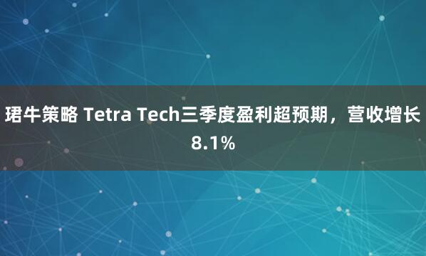 珺牛策略 Tetra Tech三季度盈利超预期，营收增长8.1%