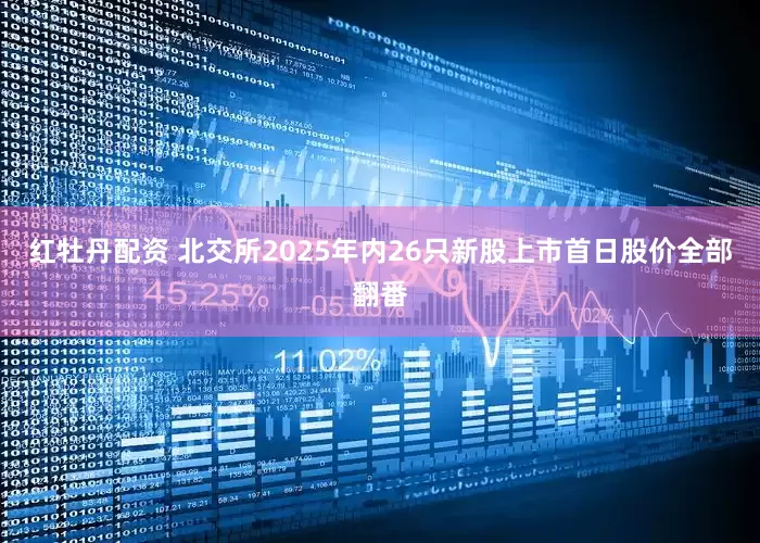 红牡丹配资 北交所2025年内26只新股上市首日股价全部翻番